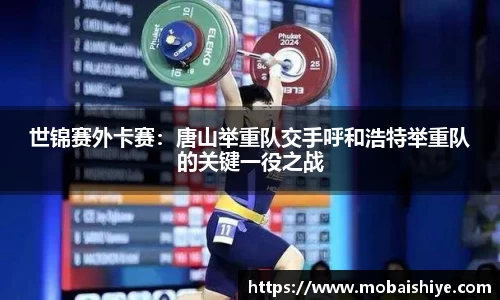 世锦赛外卡赛：唐山举重队交手呼和浩特举重队的关键一役之战